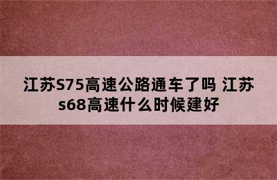 江苏S75高速公路通车了吗 江苏s68高速什么时候建好